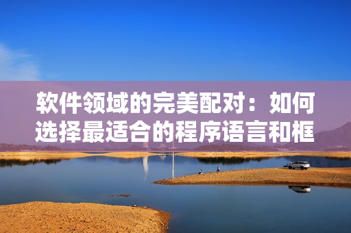 软件领域的完美配对：如何选择最适合的程序语言和框架