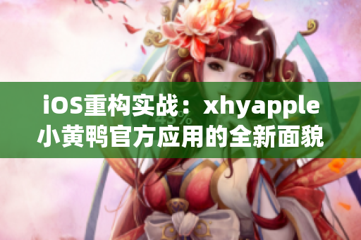 iOS重构实战：xhyapple小黄鸭官方应用的全新面貌