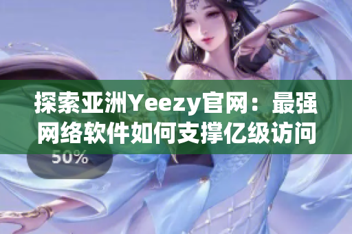 探索亚洲Yeezy官网：最强网络软件如何支撑亿级访问流量