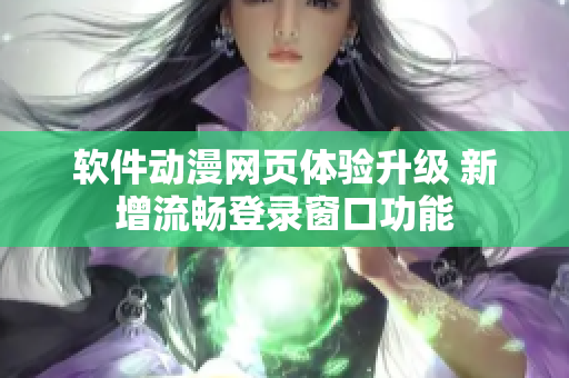软件动漫网页体验升级 新增流畅登录窗口功能