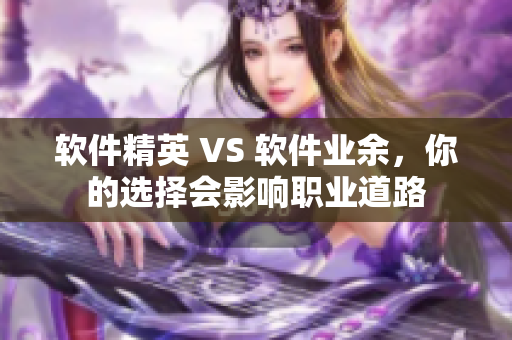 软件精英 VS 软件业余，你的选择会影响职业道路