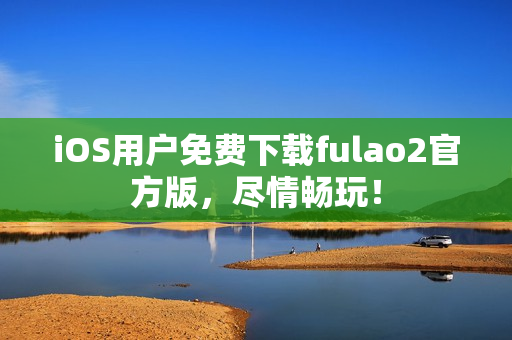 iOS用户免费下载fulao2官方版，尽情畅玩！