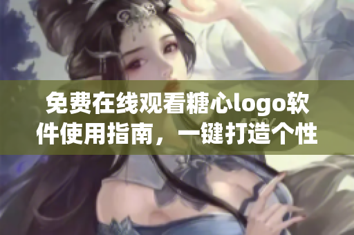 免费在线观看糖心logo软件使用指南，一键打造个性化品牌形象