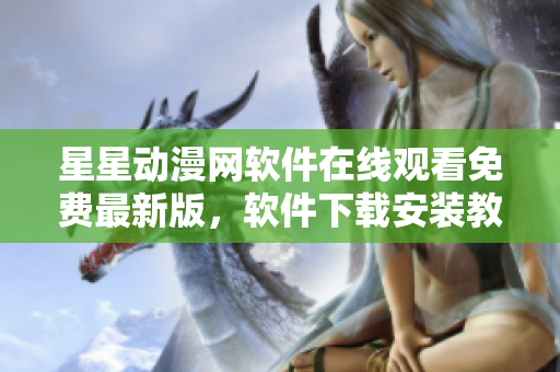 星星动漫网软件在线观看免费最新版，软件下载安装教程分享