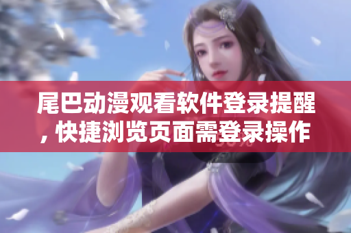 尾巴动漫观看软件登录提醒, 快捷浏览页面需登录操作