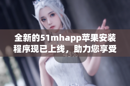 全新的51mhapp苹果安装程序现已上线，助力您享受更优质的软件体验！