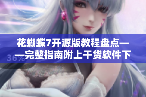 花蝴蝶7开源版教程盘点——完整指南附上干货软件下载链接
