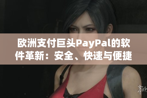 欧洲支付巨头PayPal的软件革新：安全、快速与便捷