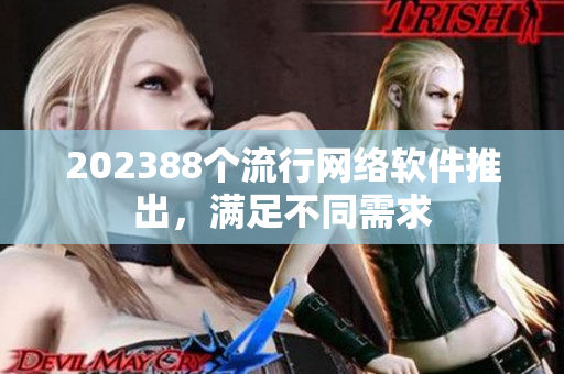 202388个流行网络软件推出，满足不同需求
