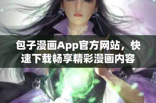 包子漫画App官方网站，快速下载畅享精彩漫画内容