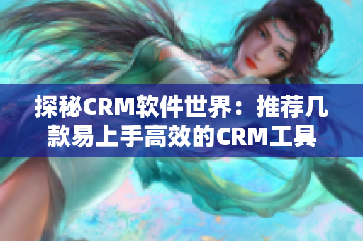 探秘CRM软件世界：推荐几款易上手高效的CRM工具