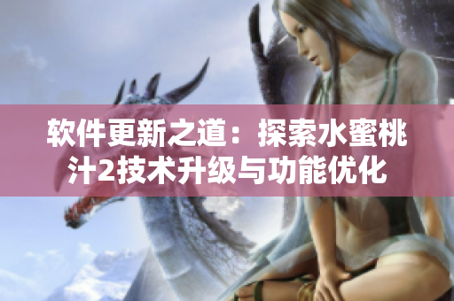 软件更新之道：探索水蜜桃汁2技术升级与功能优化