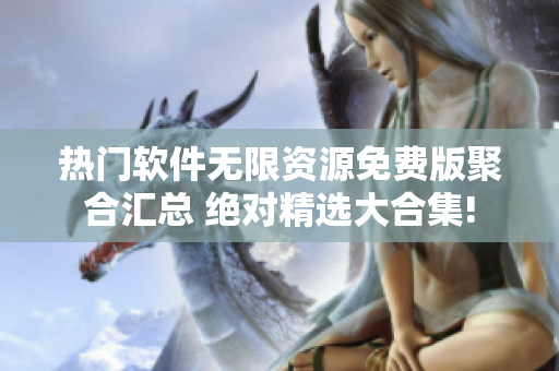 热门软件无限资源免费版聚合汇总 绝对精选大合集!