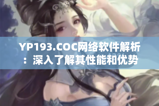 YP193.COC网络软件解析：深入了解其性能和优势