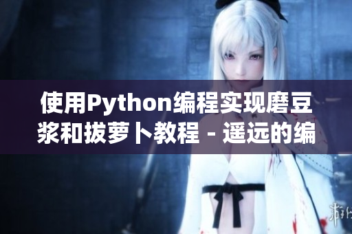 使用Python编程实现磨豆浆和拔萝卜教程 - 遥远的编程艺术