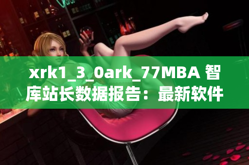 xrk1_3_0ark_77MBA 智库站长数据报告：最新软件领域趋势分析