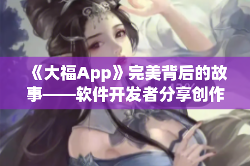 《大福App》完美背后的故事——软件开发者分享创作历程