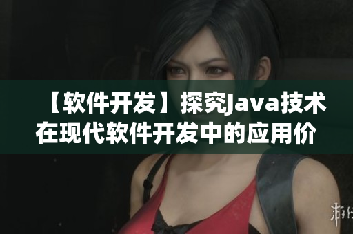 【软件开发】探究Java技术在现代软件开发中的应用价值