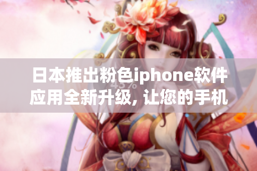 日本推出粉色iphone软件应用全新升级, 让您的手机生活更精彩