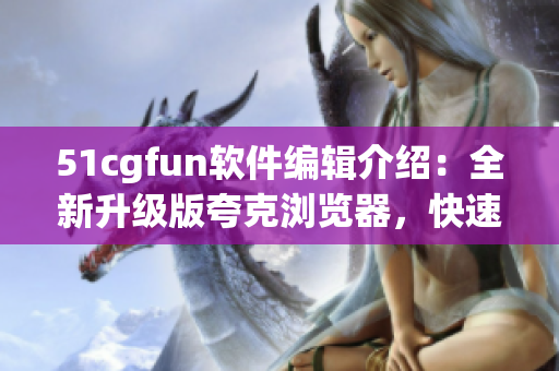 51cgfun软件编辑介绍：全新升级版夸克浏览器，快速安全畅游互联网