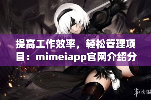 提高工作效率，轻松管理项目：mimeiapp官网介绍分享