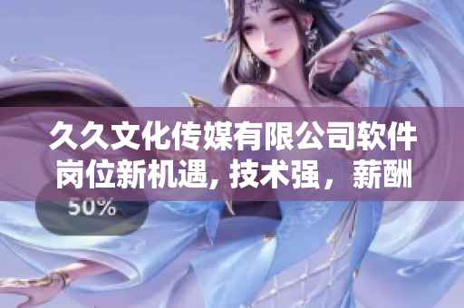 久久文化传媒有限公司软件岗位新机遇, 技术强，薪酬优.