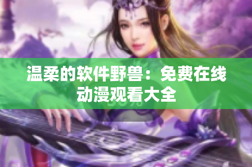温柔的软件野兽：免费在线动漫观看大全
