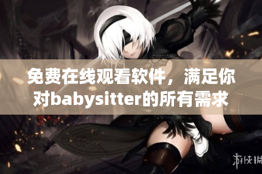 免费在线观看软件，满足你对babysitter的所有需求