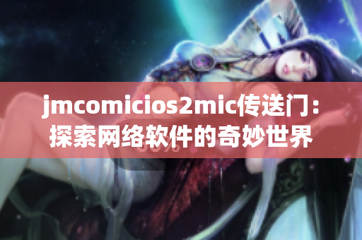 jmcomicios2mic传送门：探索网络软件的奇妙世界