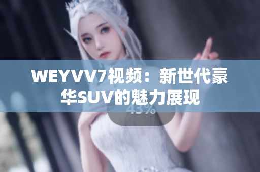 WEYVV7视频：新世代豪华SUV的魅力展现