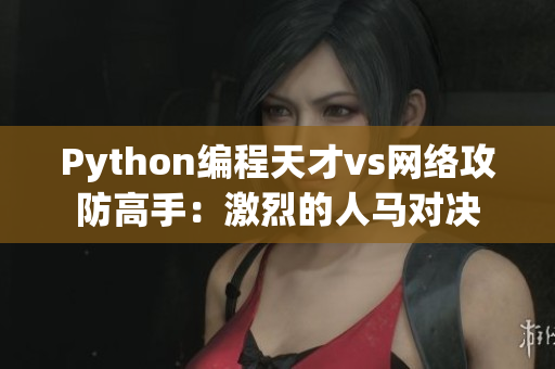 Python编程天才vs网络攻防高手：激烈的人马对决