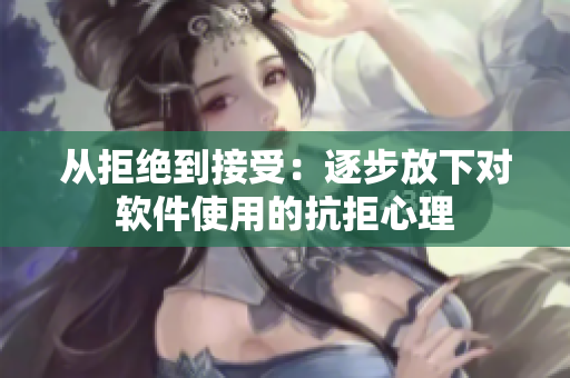 从拒绝到接受：逐步放下对软件使用的抗拒心理
