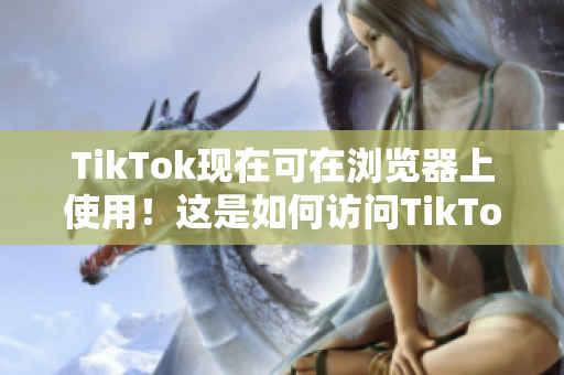 TikTok现在可在浏览器上使用！这是如何访问TikTok网页版的方法