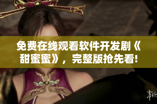 免费在线观看软件开发剧《甜蜜蜜》，完整版抢先看!