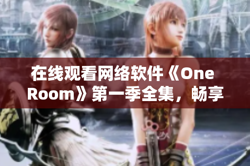 在线观看网络软件《One Room》第一季全集，畅享虚拟交互体验！