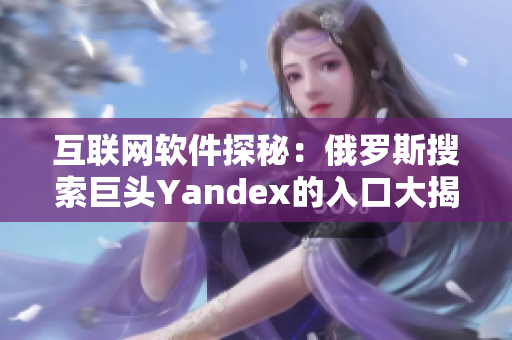 互联网软件探秘：俄罗斯搜索巨头Yandex的入口大揭秘