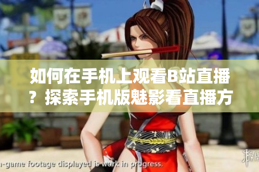 如何在手机上观看B站直播？探索手机版魅影看直播方法!