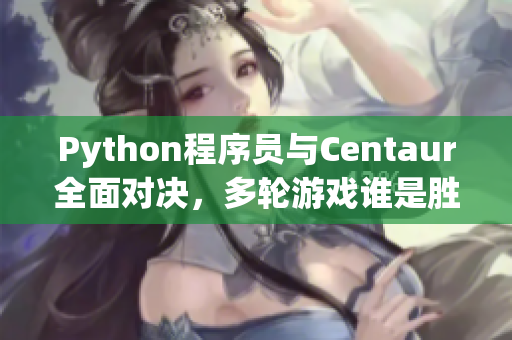 Python程序员与Centaur全面对决，多轮游戏谁是胜者