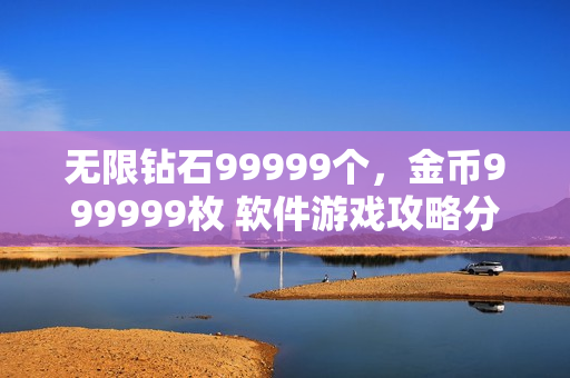 无限钻石99999个，金币999999枚 软件游戏攻略分享