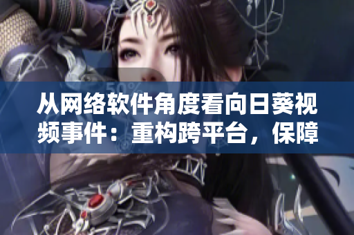 从网络软件角度看向日葵视频事件：重构跨平台，保障版权，革新行业
