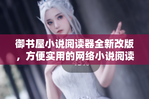 御书屋小说阅读器全新改版，方便实用的网络小说阅读软件