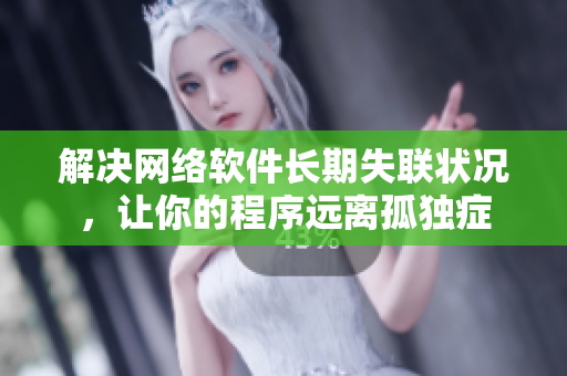 解决网络软件长期失联状况，让你的程序远离孤独症