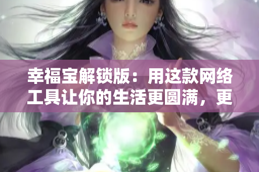 幸福宝解锁版：用这款网络工具让你的生活更圆满，更美满