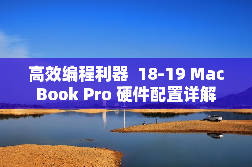 高效编程利器  18-19 MacBook Pro 硬件配置详解