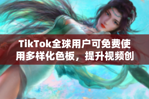 TikTok全球用户可免费使用多样化色板，提升视频创作质量