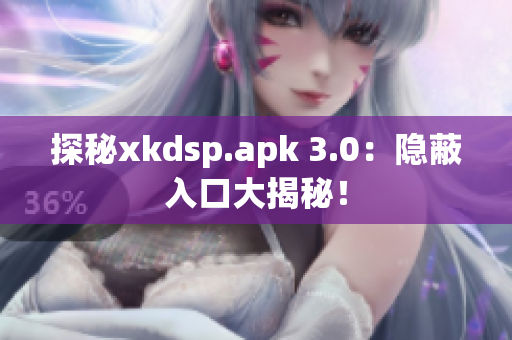 探秘xkdsp.apk 3.0：隐蔽入口大揭秘！