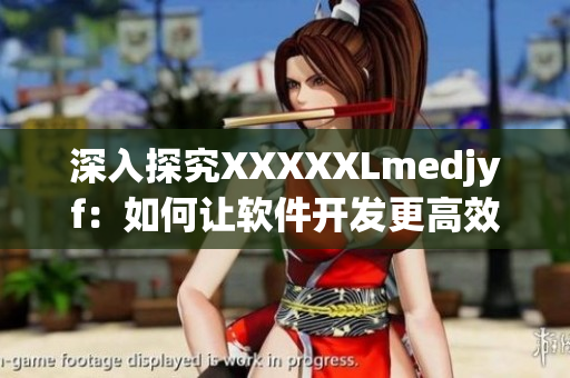 深入探究XXXXXLmedjyf：如何让软件开发更高效？