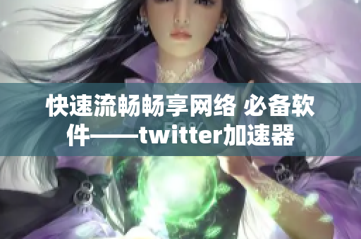 快速流畅畅享网络 必备软件——twitter加速器