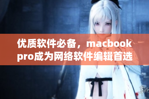 优质软件必备，macbookpro成为网络软件编辑首选