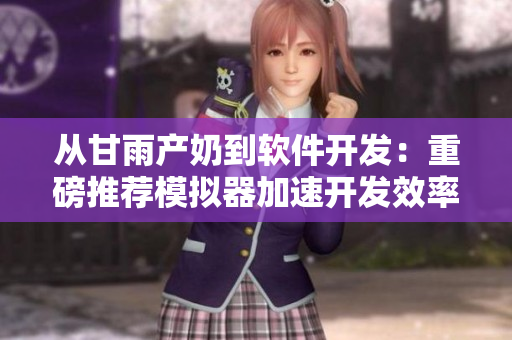 从甘雨产奶到软件开发：重磅推荐模拟器加速开发效率